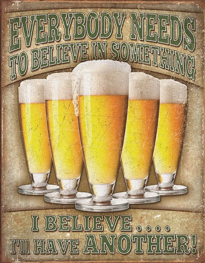 Everybody Needs To Believe In Something….I Believe I'll Have Another - Tin Signs Metal Sign