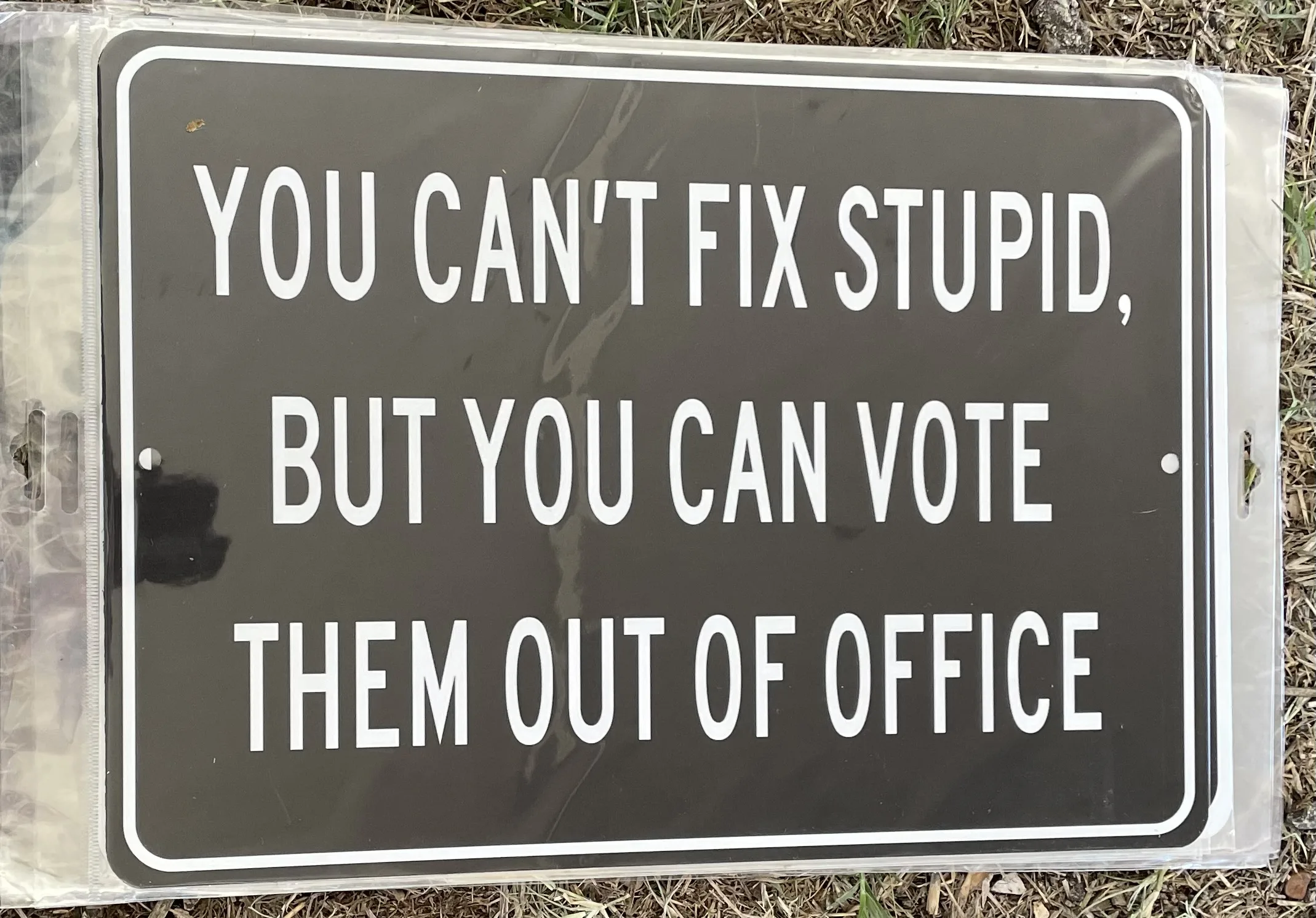 You Can't Fix Stupid-But You Can Vote Them Out Of Office - Aluminum Signs Metal Sign